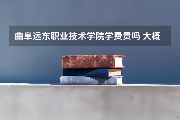 曲阜遠(yuǎn)東職業(yè)技術(shù)學(xué)院學(xué)費(fèi)貴嗎 大概招生多少人