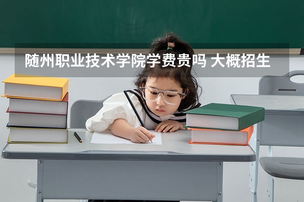 隨州職業(yè)技術(shù)學(xué)院學(xué)費(fèi)貴嗎 大概招生多少人