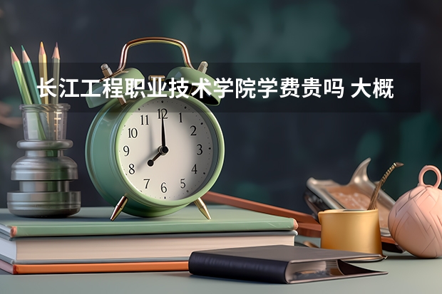 長江工程職業(yè)技術(shù)學(xué)院學(xué)費貴嗎 大概招生多少人