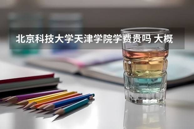 北京科技大學(xué)天津?qū)W院學(xué)費(fèi)貴嗎 大概招生多少人