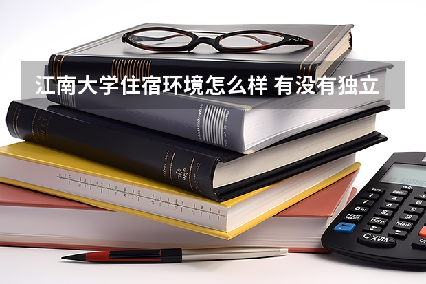 江南大學(xué)住宿環(huán)境怎么樣 有沒(méi)有獨(dú)立衛(wèi)生間