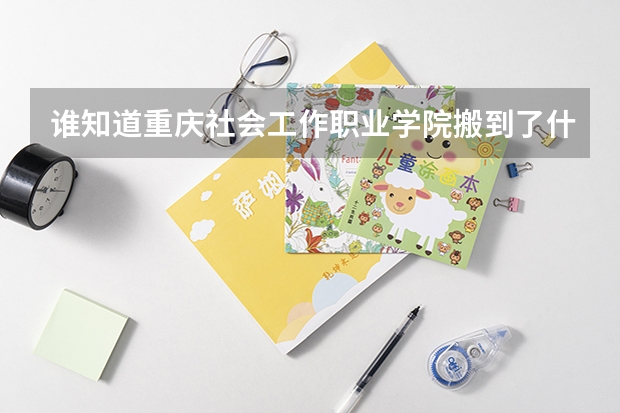誰知道重慶社會工作職業(yè)學院搬到了什么地方？