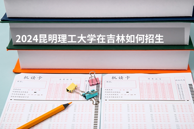 2024昆明理工大學(xué)在吉林如何招生