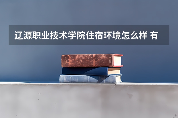 遼源職業(yè)技術(shù)學(xué)院住宿環(huán)境怎么樣 有沒有獨立衛(wèi)生間