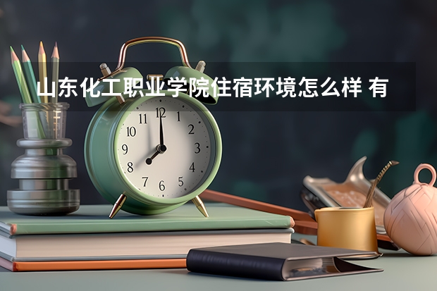 山東化工職業(yè)學(xué)院住宿環(huán)境怎么樣 有沒有獨立衛(wèi)生間