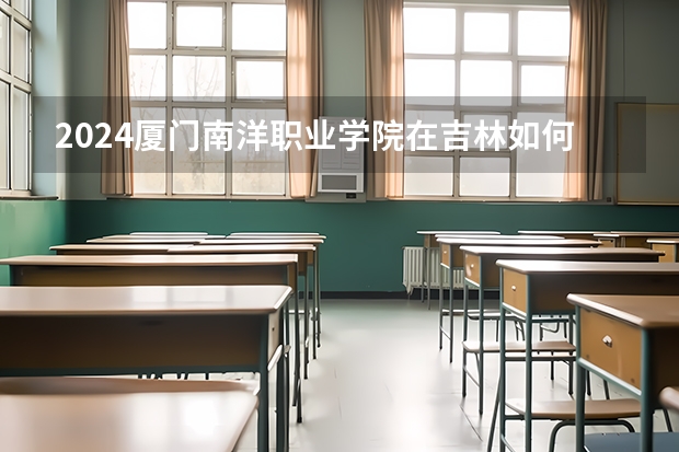 2024廈門南洋職業(yè)學院在吉林如何招生
