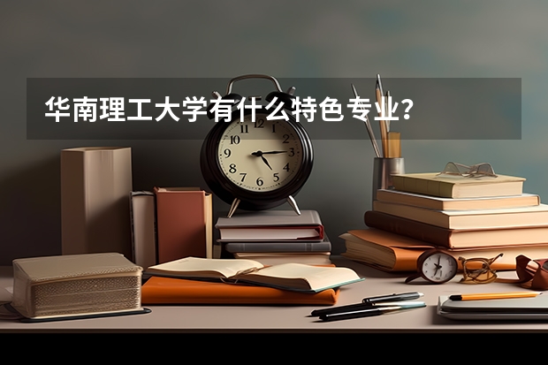 華南理工大學(xué)有什么特色專(zhuān)業(yè)？