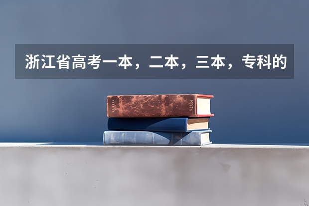 浙江省高考一本，二本，三本，?？频姆?jǐn)?shù)線是多少
