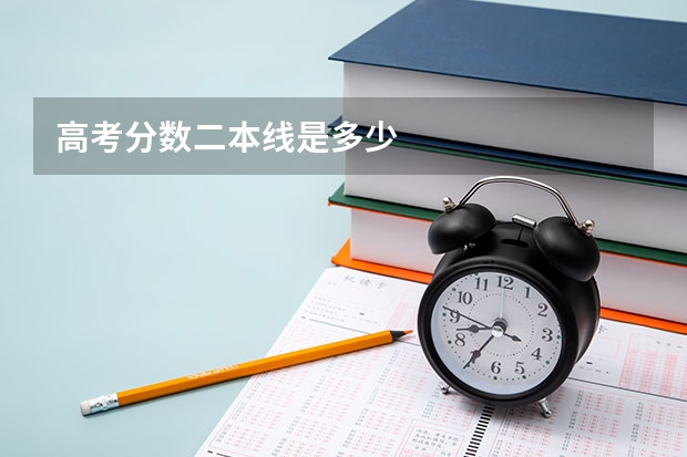 高考分?jǐn)?shù)二本線是多少