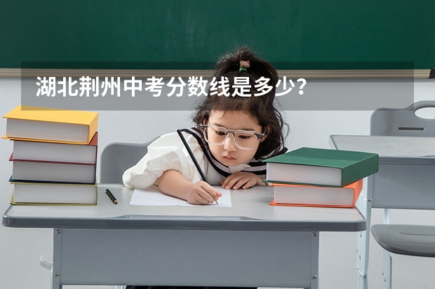 湖北荊州中考分數(shù)線是多少？