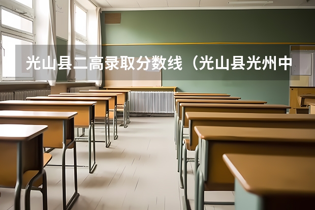 光山縣二高錄取分?jǐn)?shù)線（光山縣光州中學(xué)，分?jǐn)?shù)線）