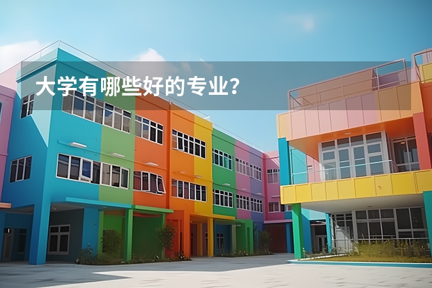 大學(xué)有哪些好的專業(yè)？
