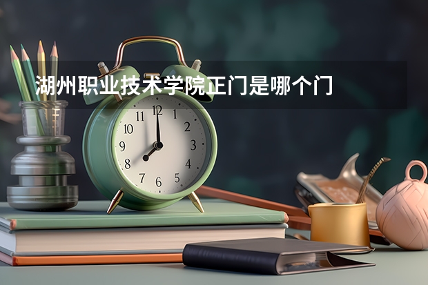 湖州職業(yè)技術(shù)學(xué)院正門(mén)是哪個(gè)門(mén)