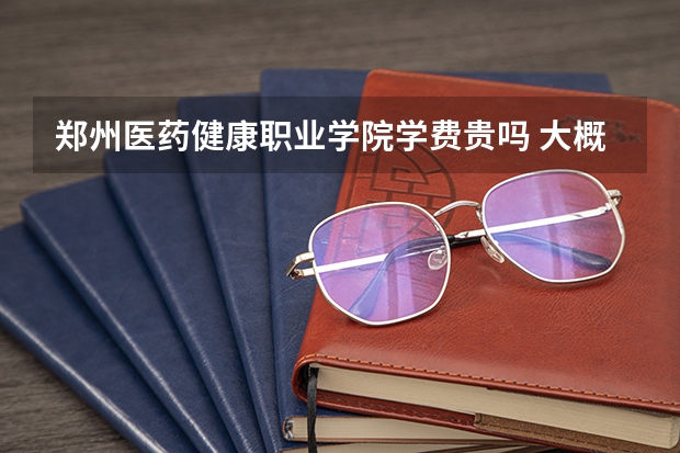 鄭州醫(yī)藥健康職業(yè)學(xué)院學(xué)費貴嗎 大概招生多少人
