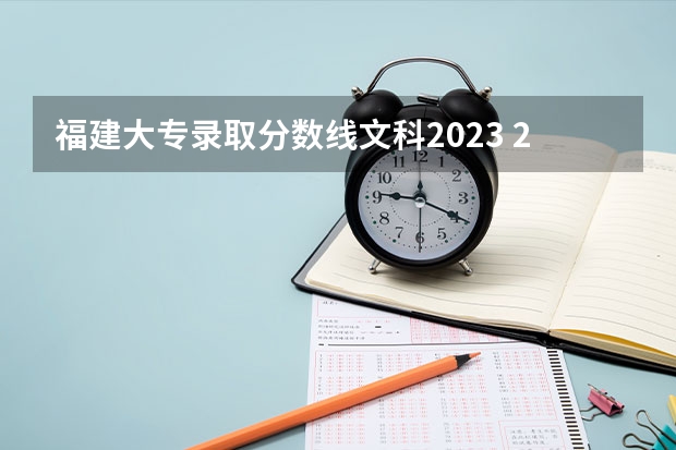 福建大專錄取分?jǐn)?shù)線文科2023 2023福建高考錄取人數(shù)