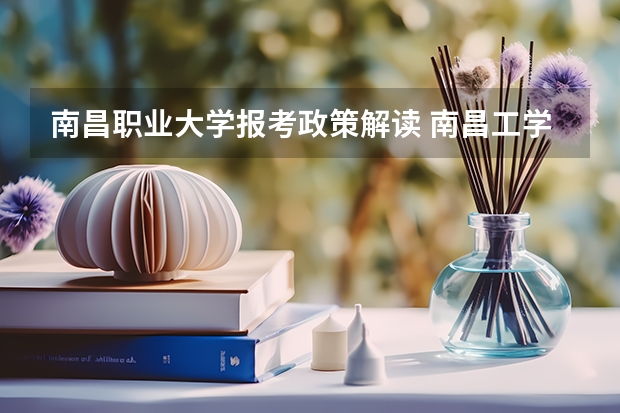 南昌職業(yè)大學(xué)報(bào)考政策解讀 南昌工學(xué)院報(bào)考政策解讀