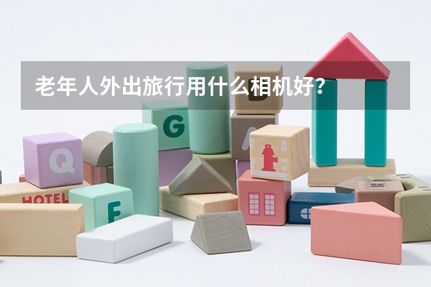 老年人外出旅行用什么相機好？