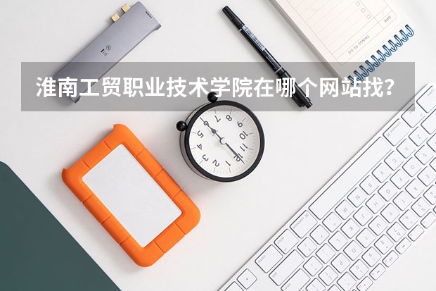 淮南工貿(mào)職業(yè)技術(shù)學(xué)院在哪個(gè)網(wǎng)站找？