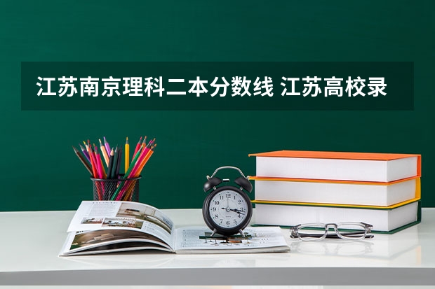 江蘇南京理科二本分數(shù)線 江蘇高校錄取分數(shù)線及排名