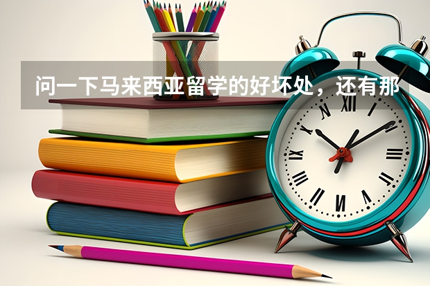 問(wèn)一下馬來(lái)西亞留學(xué)的好壞處，還有那里的世紀(jì)大學(xué)好嗎？