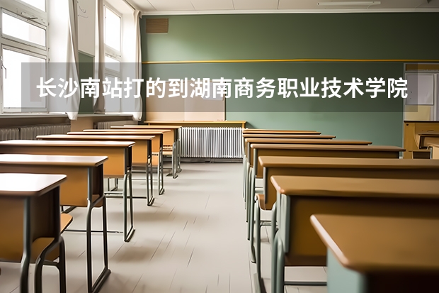 長沙南站打的到湖南商務(wù)職業(yè)技術(shù)學(xué)院多少公里