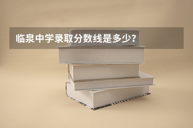 臨泉中學(xué)錄取分?jǐn)?shù)線是多少？