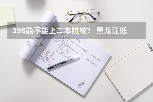 398能不能上二本院校？ 黑龍江低分撿漏的公辦二本院校