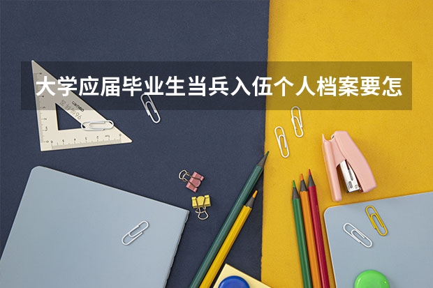 大學(xué)應(yīng)屆畢業(yè)生當(dāng)兵入伍個人檔案要怎么辦？要交給學(xué)校保管嗎？
