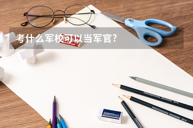 考什么軍?？梢援?dāng)軍官?