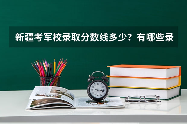 新疆考軍校錄取分數(shù)線多少？有哪些錄取條件？