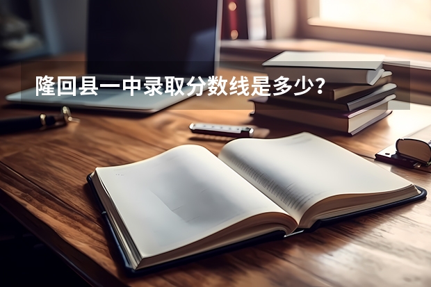 隆回縣一中錄取分?jǐn)?shù)線是多少？