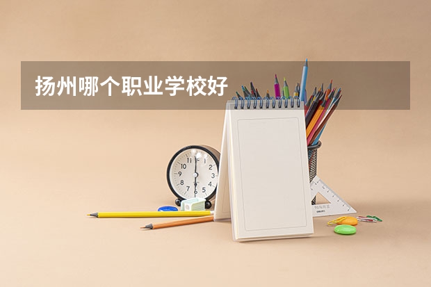 揚州哪個職業(yè)學(xué)校好