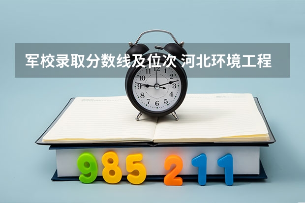 軍校錄取分?jǐn)?shù)線及位次 河北環(huán)境工程學(xué)院分?jǐn)?shù)線