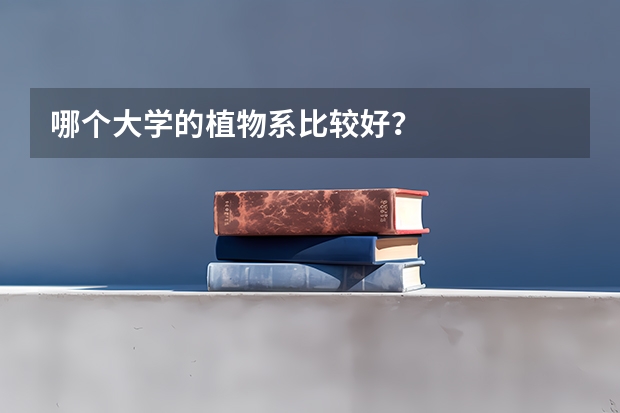 哪個大學(xué)的植物系比較好？