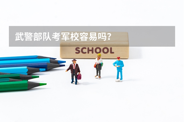 武警部隊(duì)考軍校容易嗎？