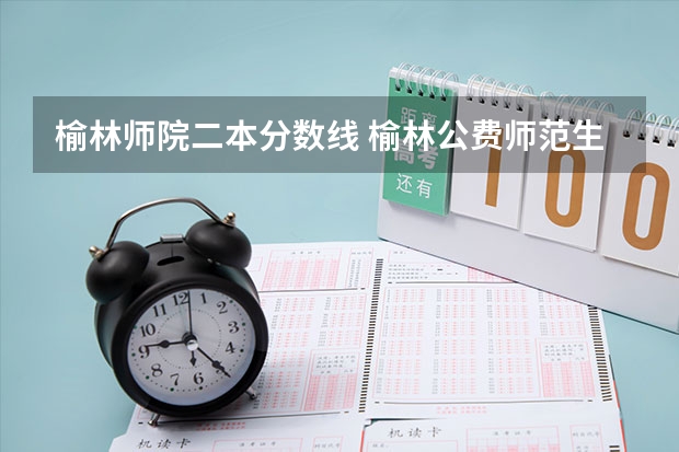 榆林師院二本分?jǐn)?shù)線 榆林公費師范生錄取分?jǐn)?shù)線