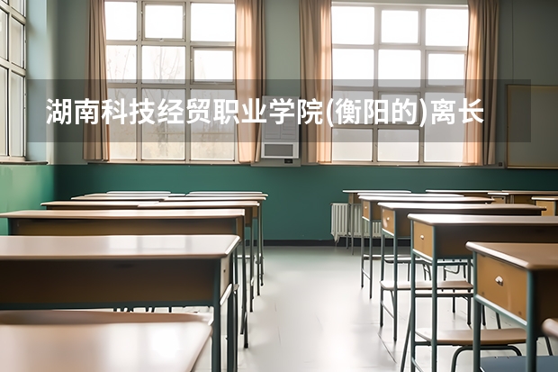 湖南科技經(jīng)貿(mào)職業(yè)學(xué)院(衡陽(yáng)的)離長(zhǎng)沙市中心有好遠(yuǎn)?要搭什么車才能到