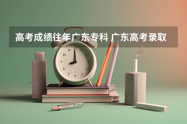 高考成績往年廣東?？?廣東高考錄取分數(shù)線