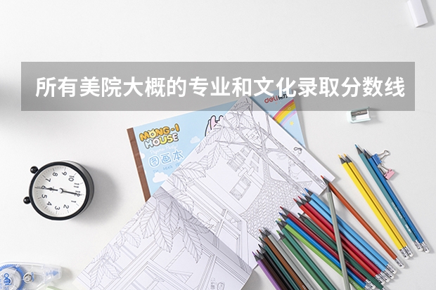 所有美院大概的專業(yè)和文化錄取分數(shù)線是多少？