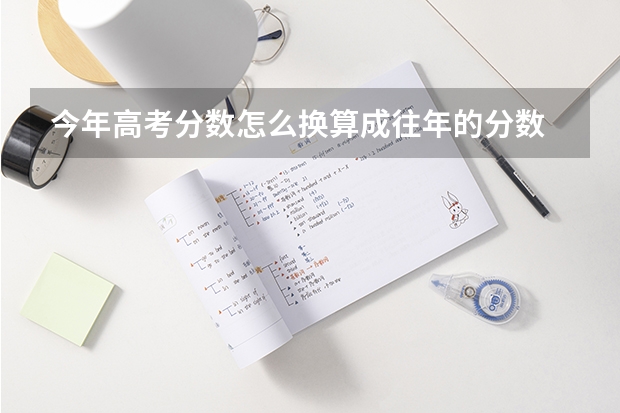 今年高考分數(shù)怎么換算成往年的分數(shù)