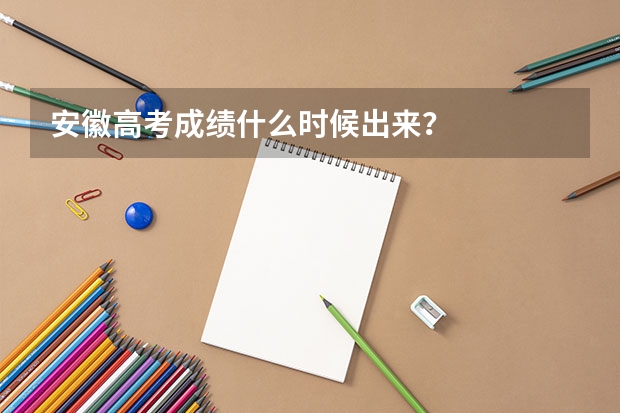 安徽高考成績什么時候出來？