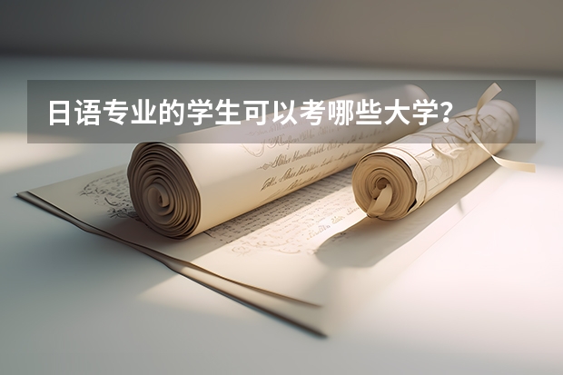 日語專業(yè)的學(xué)生可以考哪些大學(xué)？
