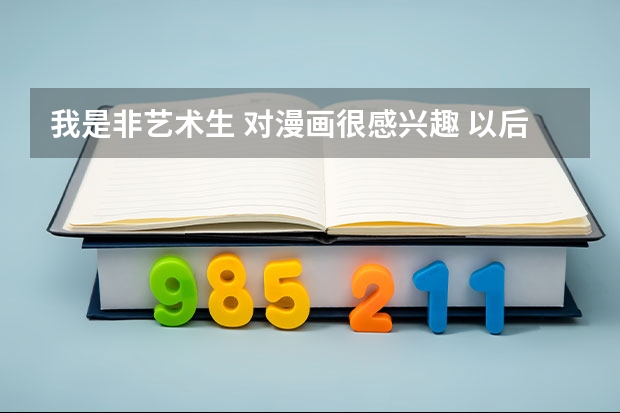 我是非藝術(shù)生 對漫畫很感興趣 以后讀大學(xué)想讀對漫畫故事的創(chuàng)作方面有些幫助的專業(yè)有什么專業(yè)推薦嗎