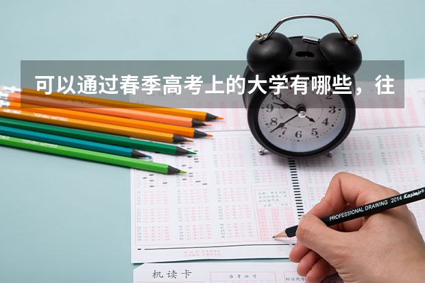 可以通過(guò)春季高考上的大學(xué)有哪些，往年分?jǐn)?shù)線都是多少，專業(yè)都有什么，謝謝大家，幫下忙～
