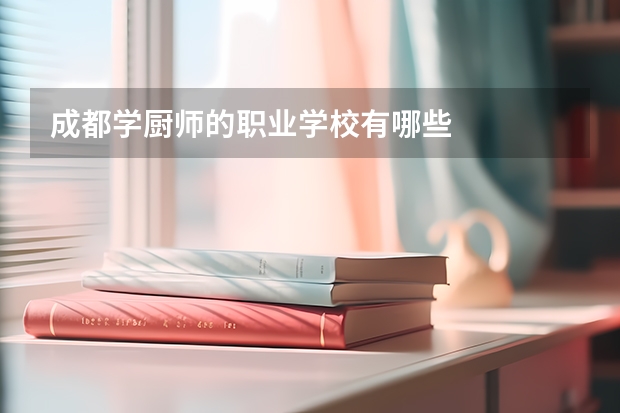 成都學廚師的職業(yè)學校有哪些
