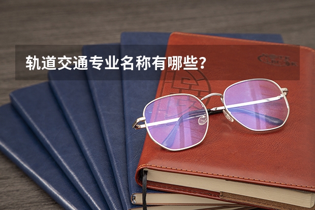 軌道交通專業(yè)名稱有哪些？