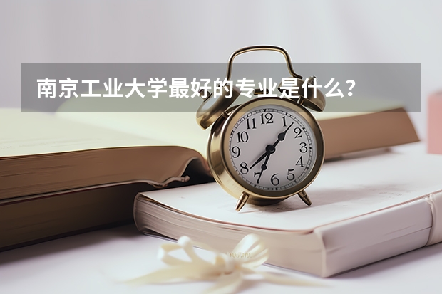 南京工業(yè)大學(xué)最好的專業(yè)是什么？