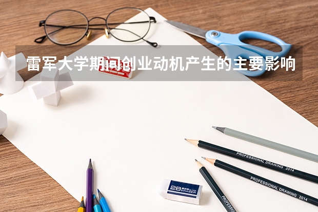 雷軍大學(xué)期間創(chuàng)業(yè)動機(jī)產(chǎn)生的主要影響因素有哪些？