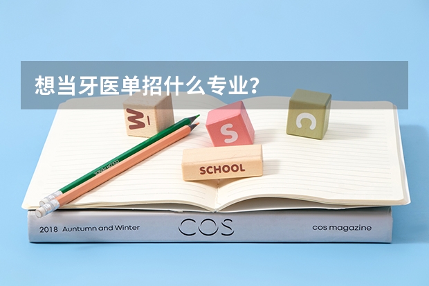 想當牙醫(yī)單招什么專業(yè)？