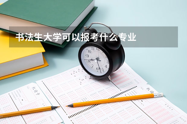 書(shū)法生大學(xué)可以報(bào)考什么專(zhuān)業(yè)